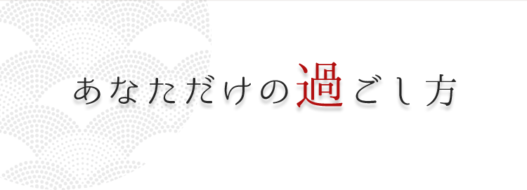 あなただけの過ごし方